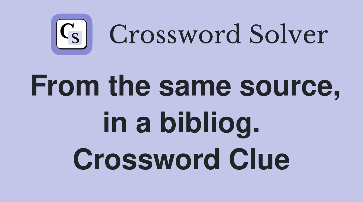 From the same source, in a bibliog. Crossword Clue