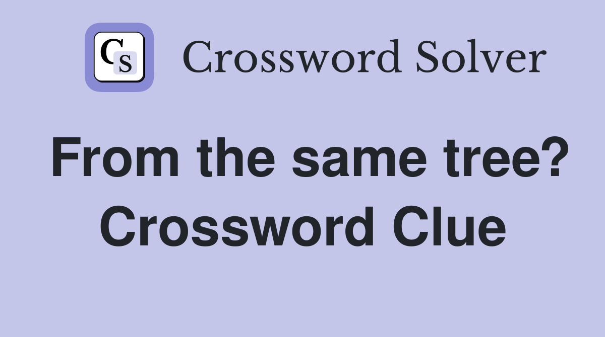 From the same tree? Crossword Clue