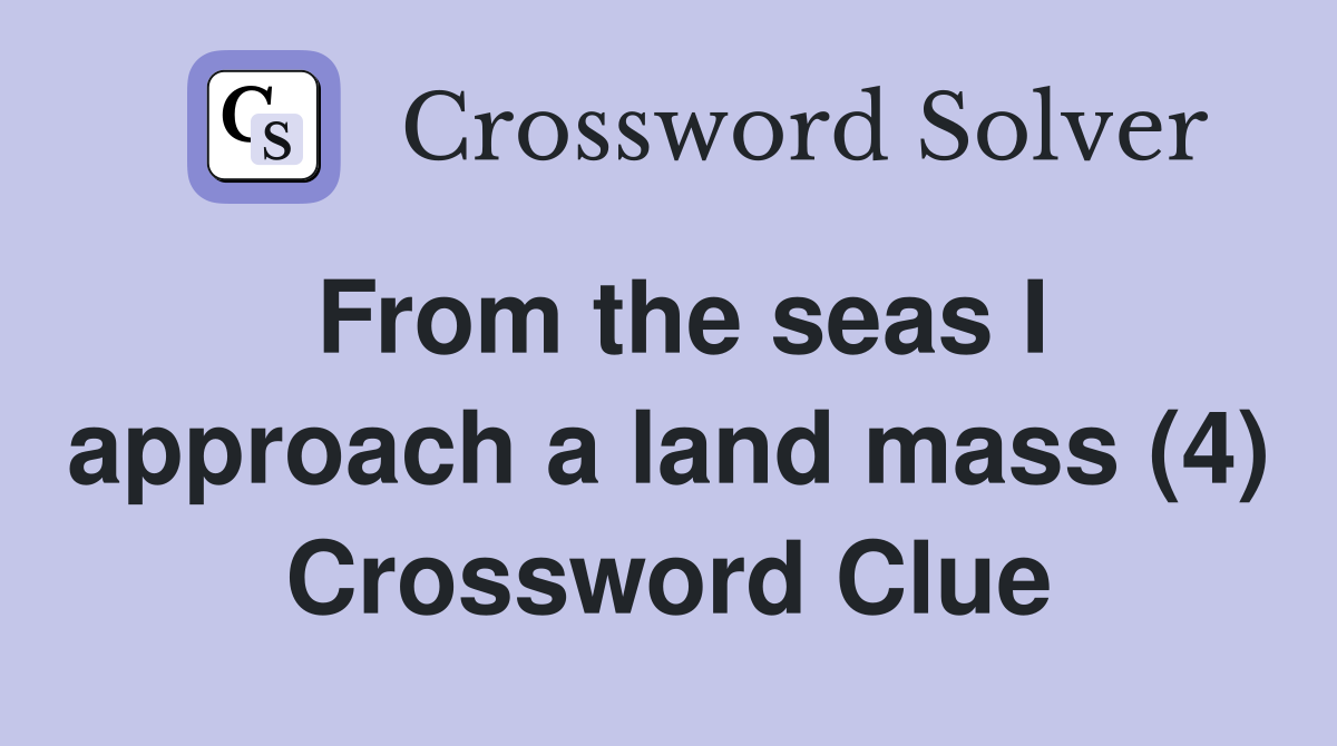From the seas I approach a land mass (4) Crossword Clue