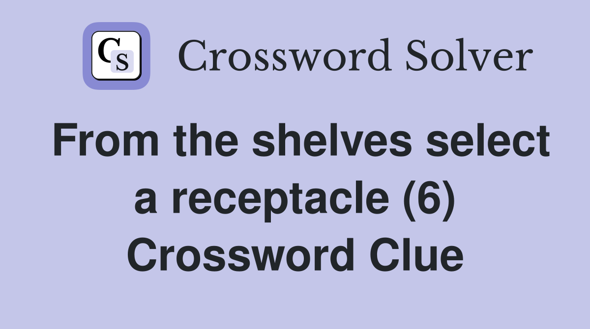 From the shelves select a receptacle (6) Crossword Clue