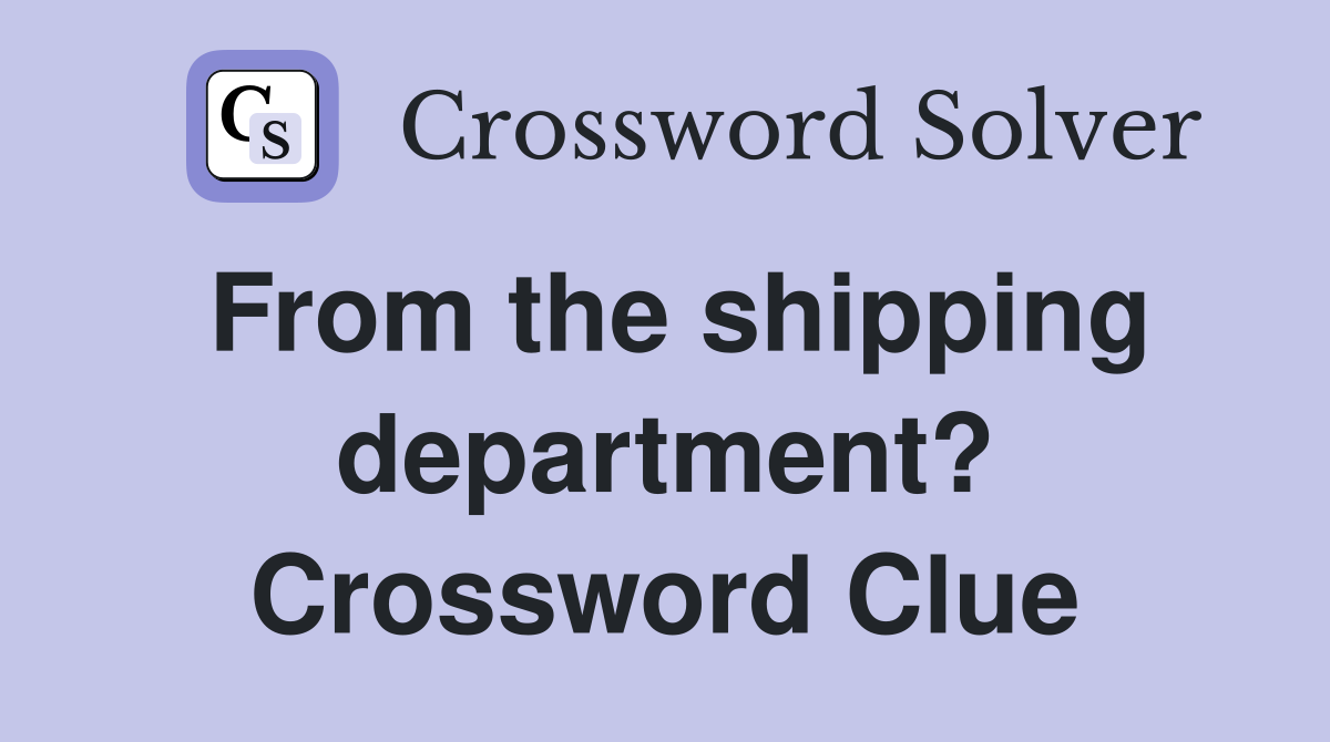 From the shipping department? Crossword Clue