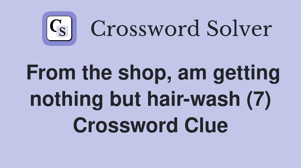 From the shop, am getting nothing but hair-wash (7) Crossword Clue