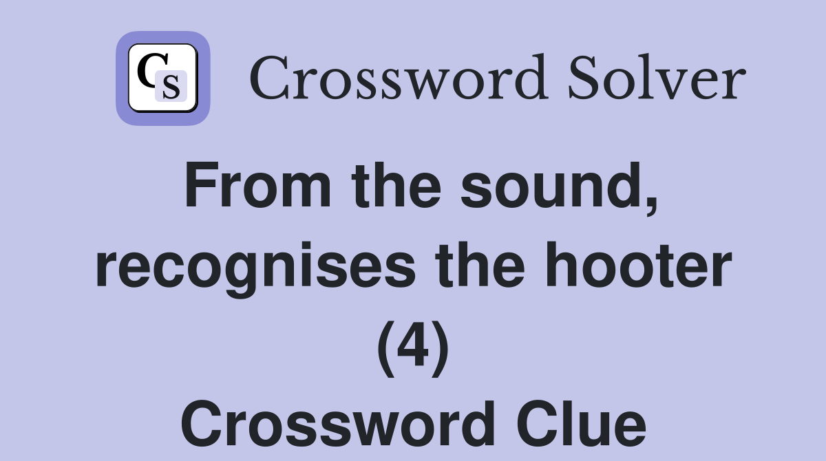 From the sound, recognises the hooter (4) Crossword Clue
