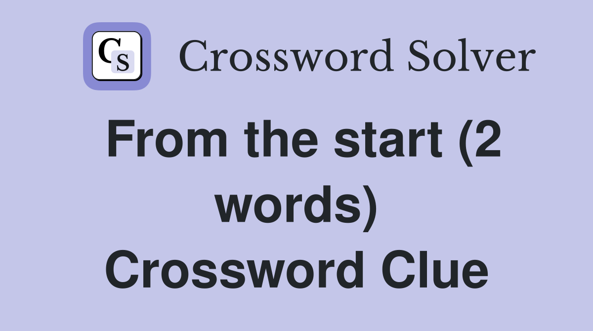 From the start (2 words) Crossword Clue