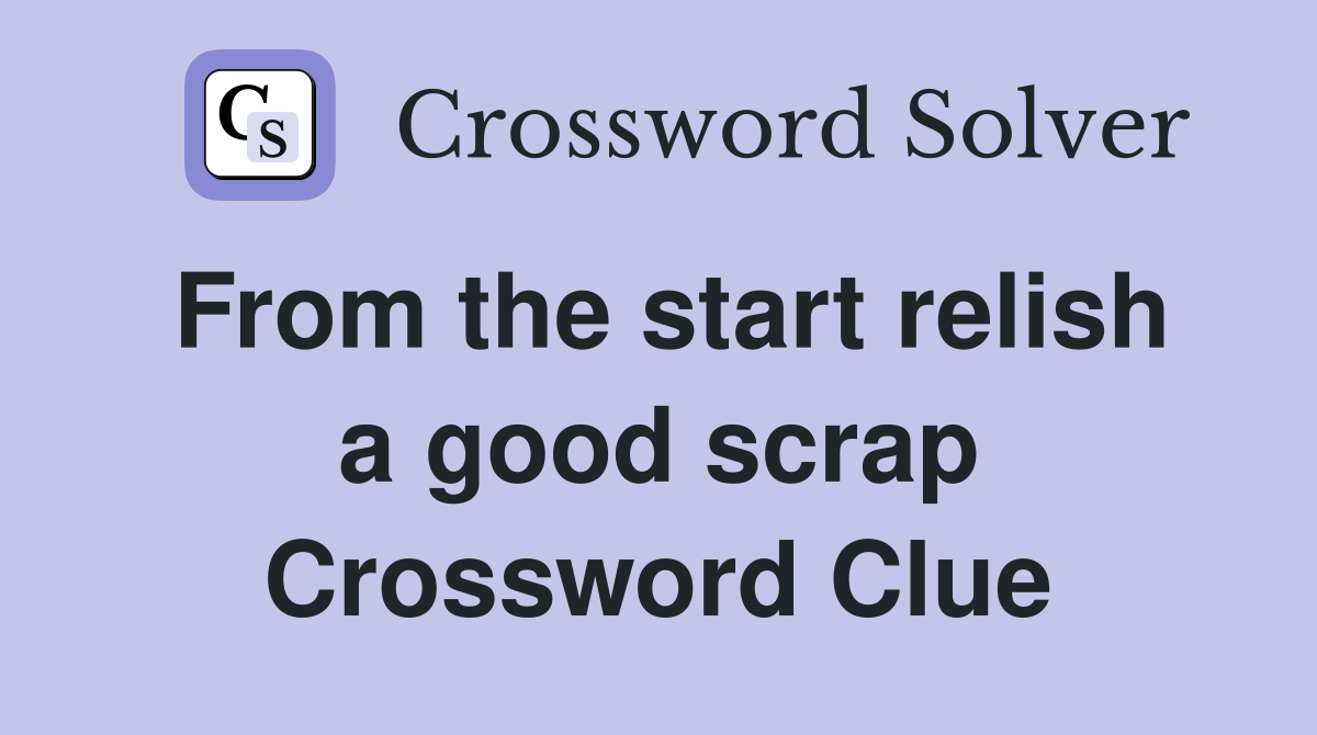 From the start relish a good scrap Crossword Clue