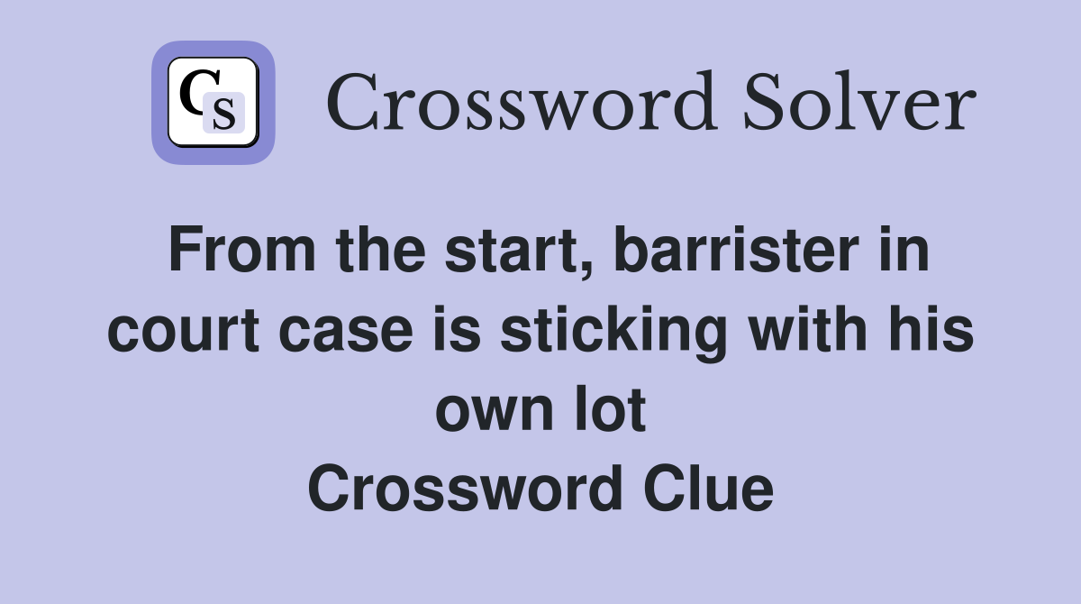 From the start, barrister in court case is sticking with his own lot Crossword Clue