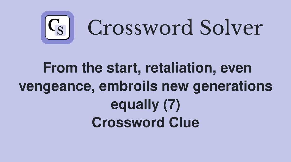 From the start, retaliation, even vengeance, embroils new generations equally (7) Crossword Clue