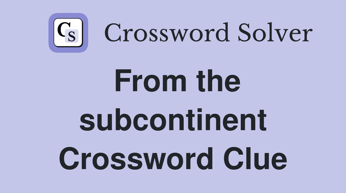 From the subcontinent Crossword Clue