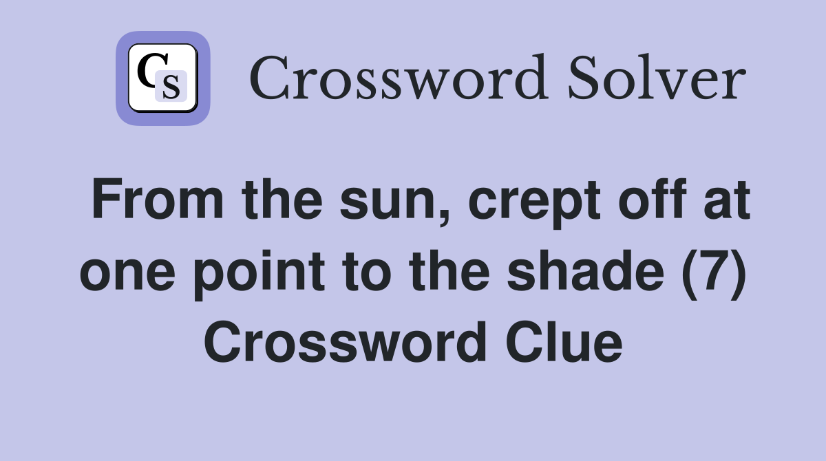 From the sun, crept off at one point to the shade (7) Crossword Clue