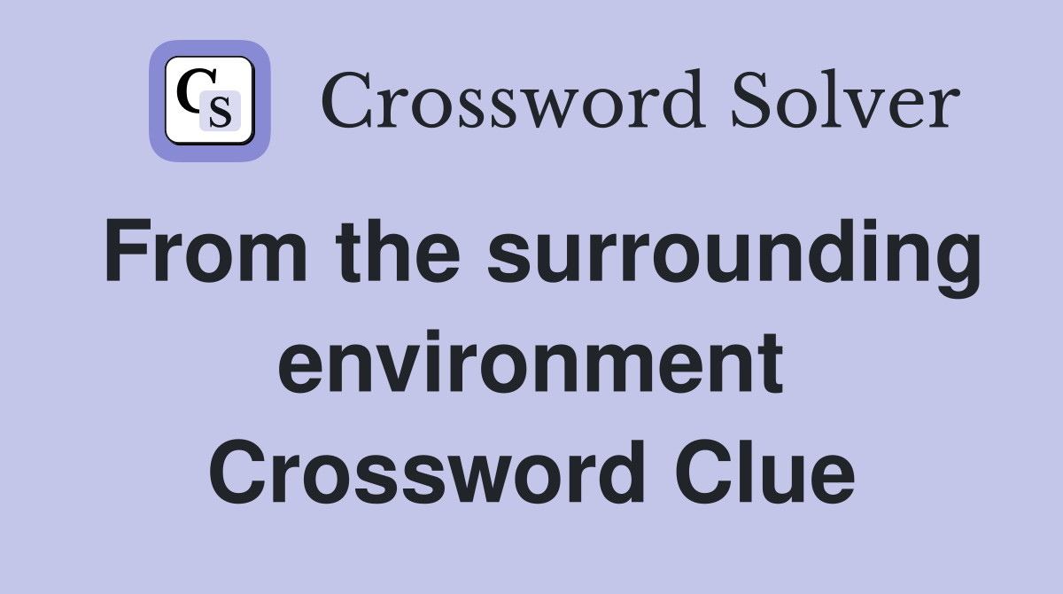 From the surrounding environment Crossword Clue