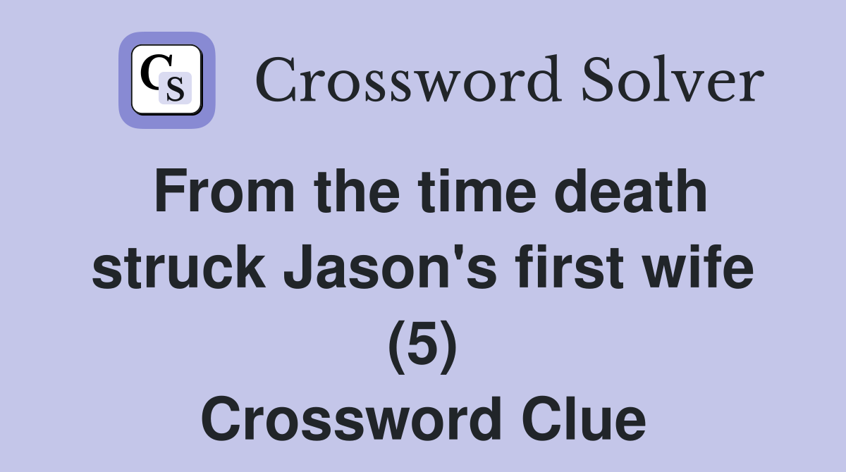 From the time death struck Jason's first wife (5) Crossword Clue