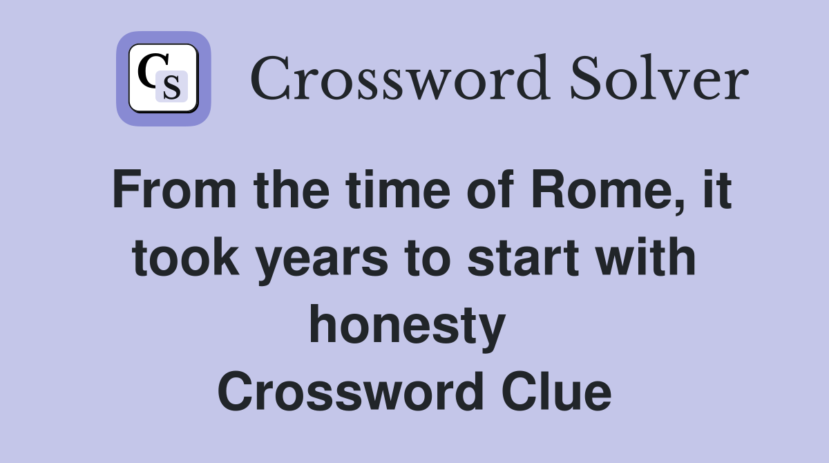From the time of Rome, it took years to start with honesty  Crossword Clue