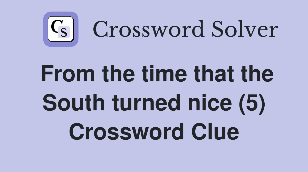 From the time that the South turned nice (5) Crossword Clue