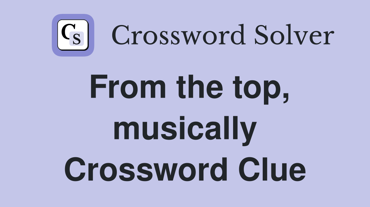 From the top, musically Crossword Clue