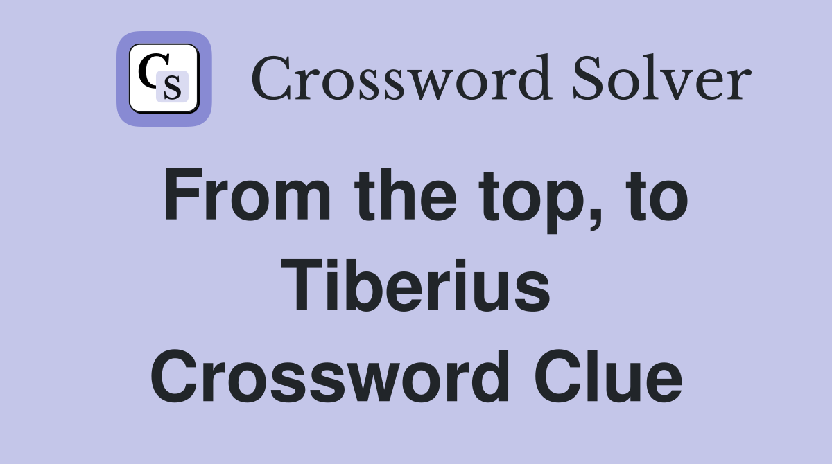 From the top, to Tiberius Crossword Clue