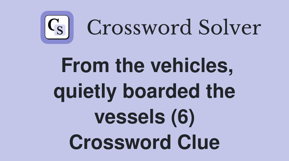 From the vehicles, quietly boarded the vessels (6) Crossword Clue