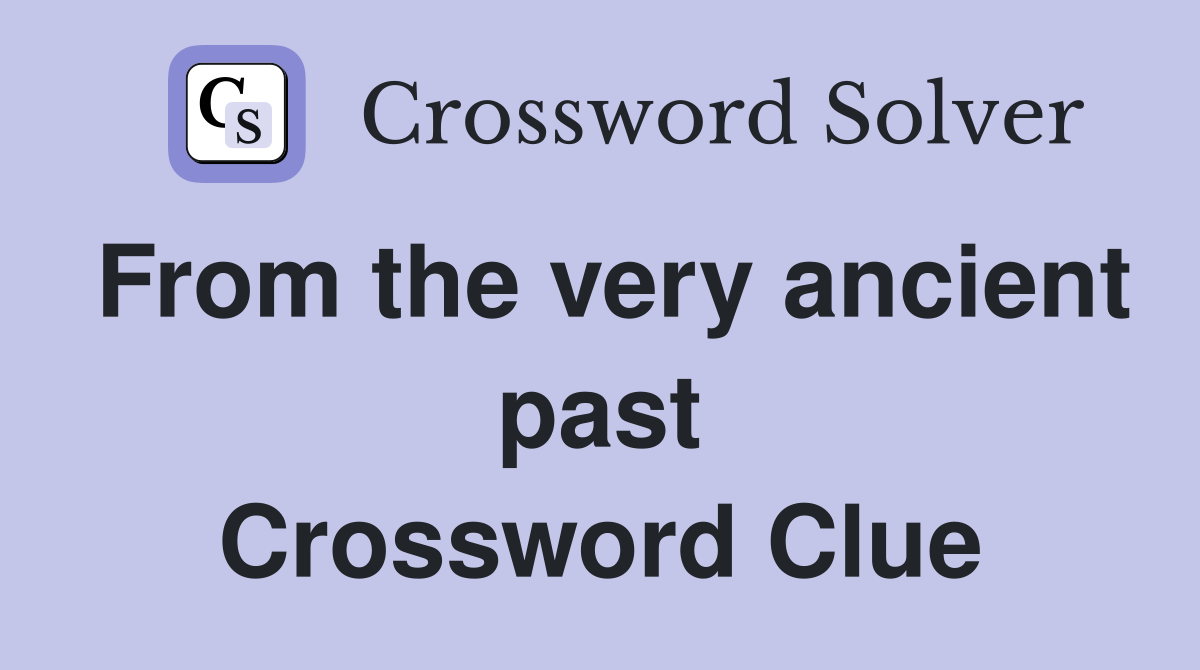 From the very ancient past Crossword Clue