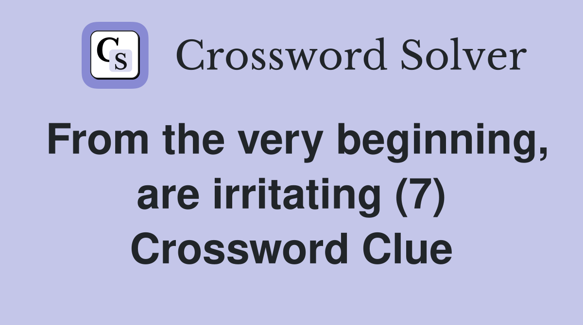 From the very beginning, are irritating (7) Crossword Clue
