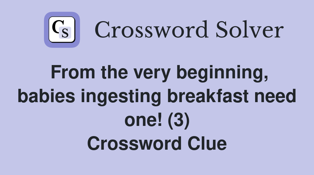 From the very beginning, babies ingesting breakfast need one! (3) Crossword Clue