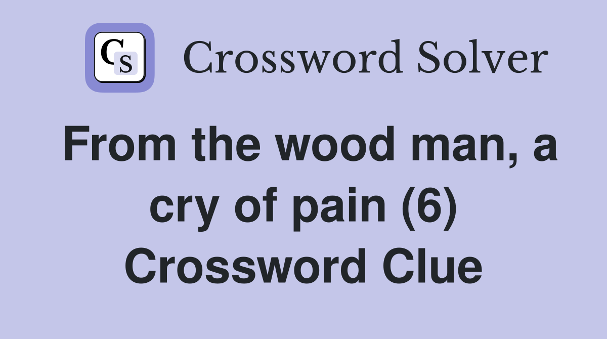From the wood man, a cry of pain (6) Crossword Clue