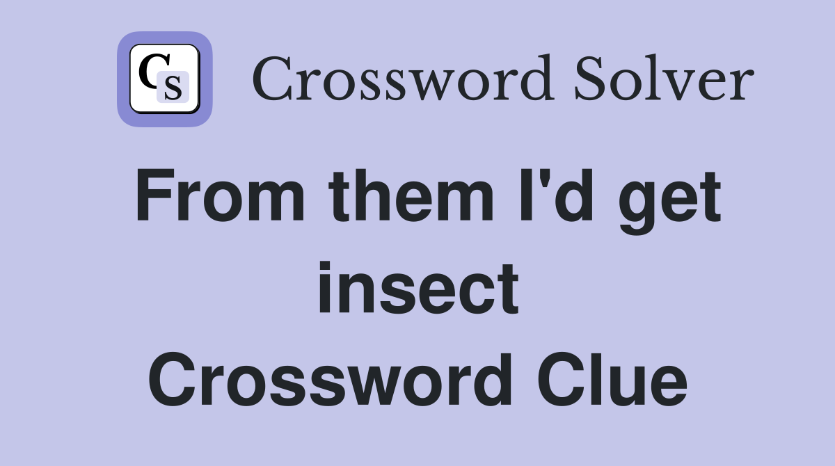 From them I'd get insect Crossword Clue