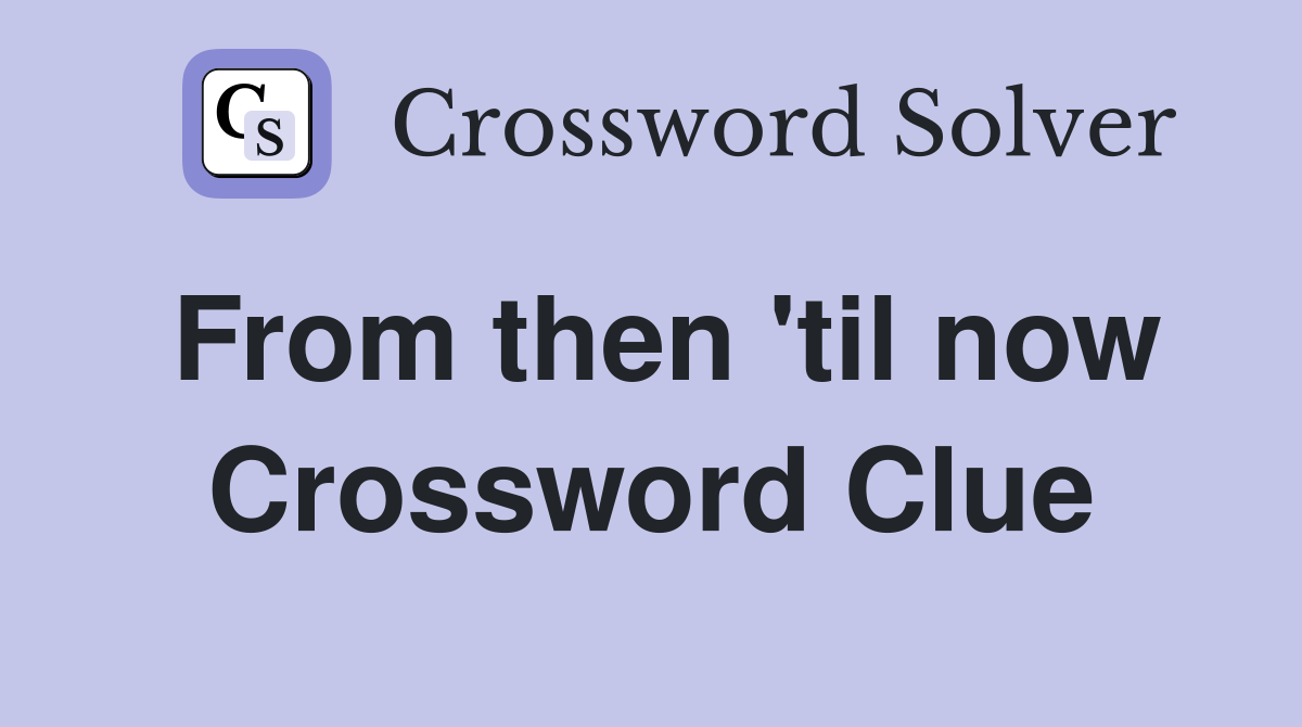 From then 'til now Crossword Clue