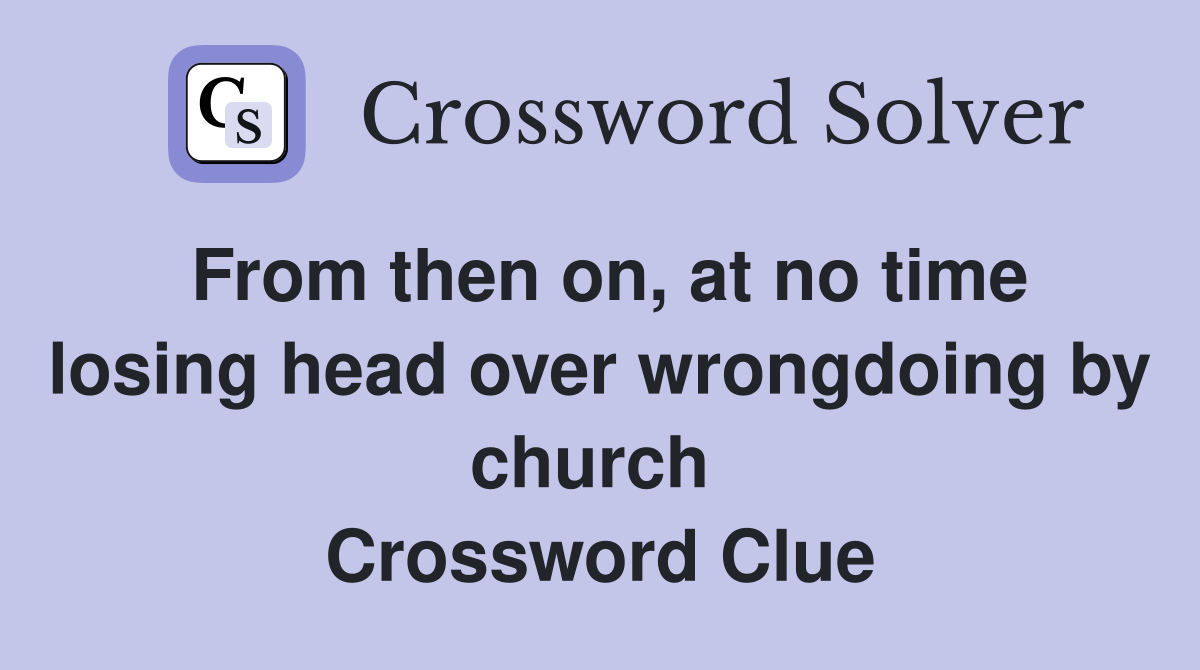 From then on, at no time losing head over wrongdoing by church  Crossword Clue