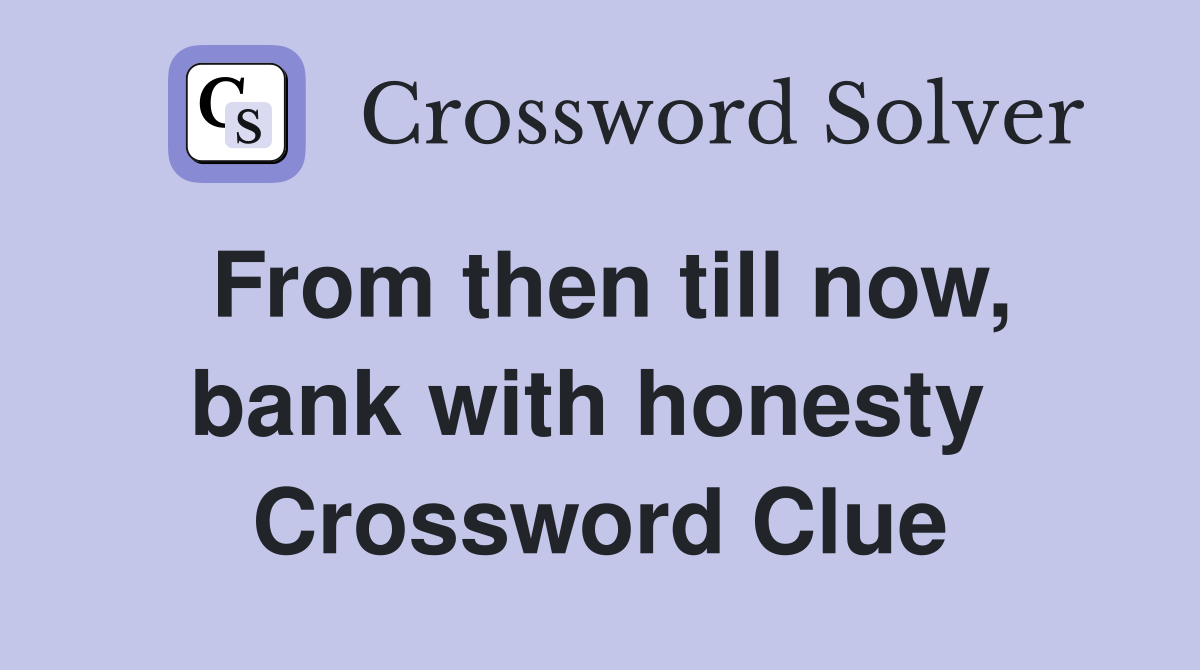 From then till now, bank with honesty  Crossword Clue