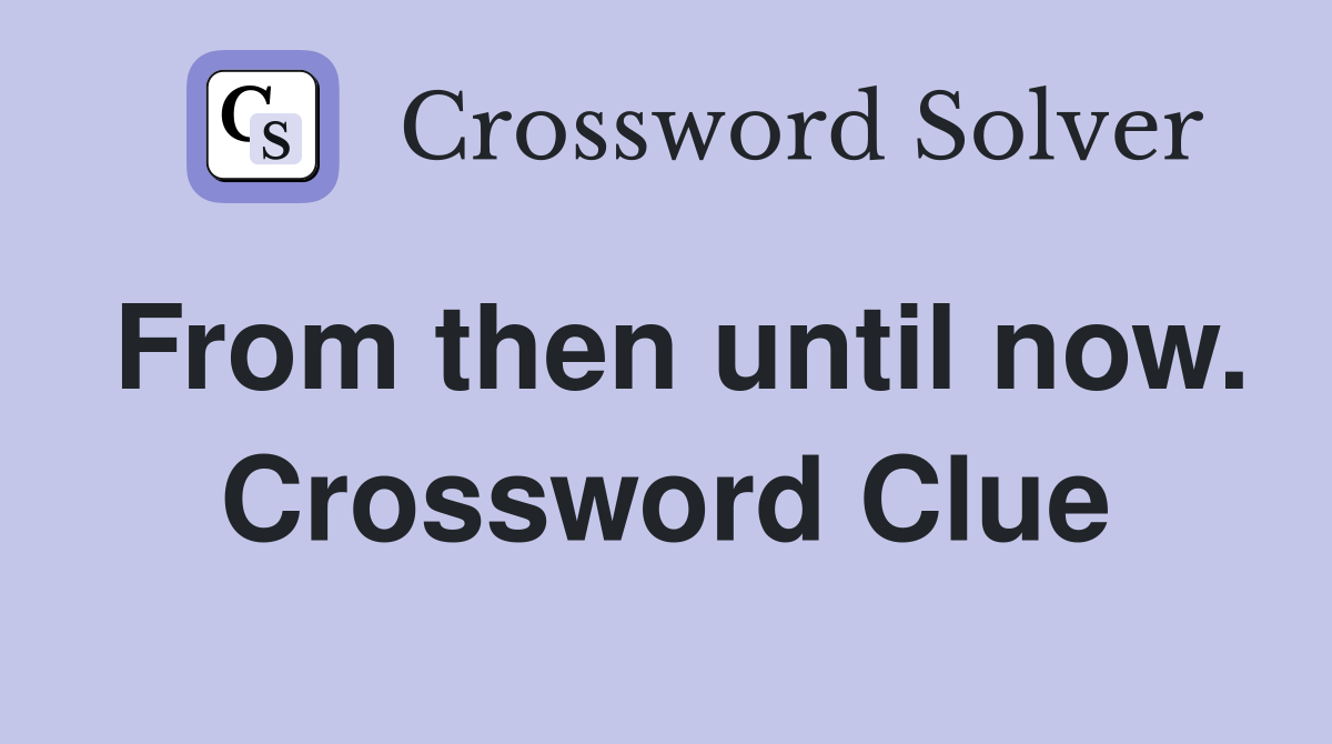 From then until now. Crossword Clue