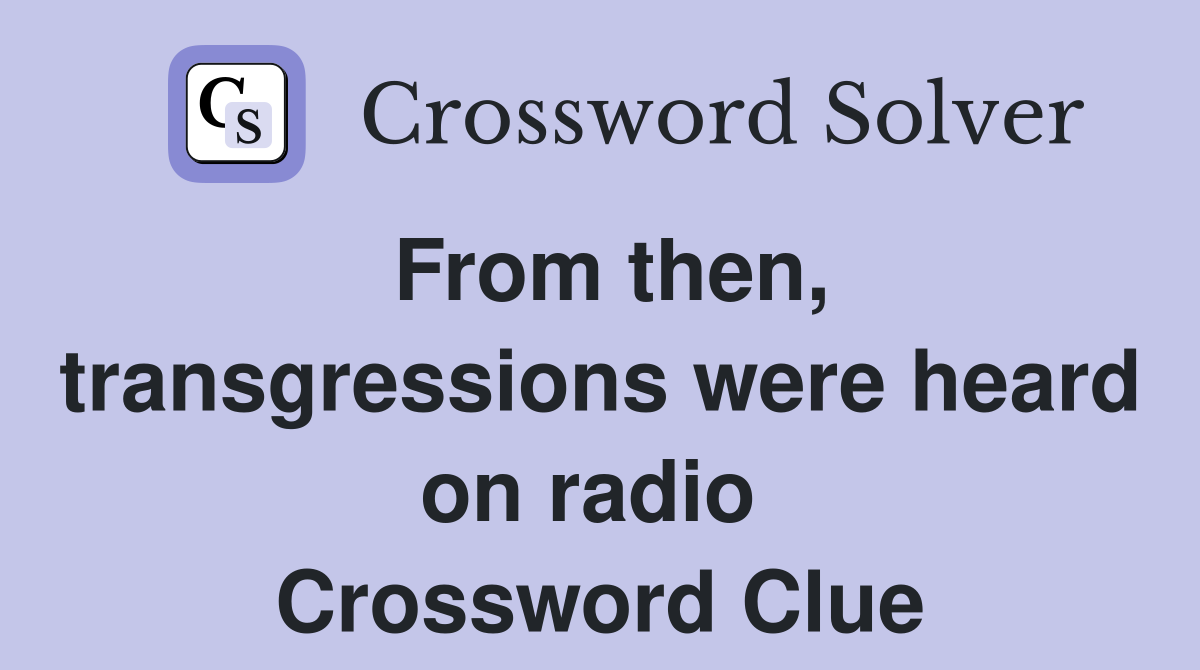 From then, transgressions were heard on radio  Crossword Clue