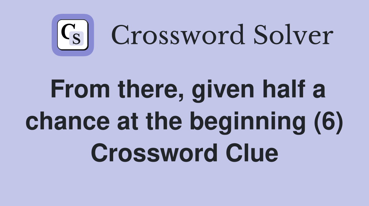 From there, given half a chance at the beginning (6) Crossword Clue