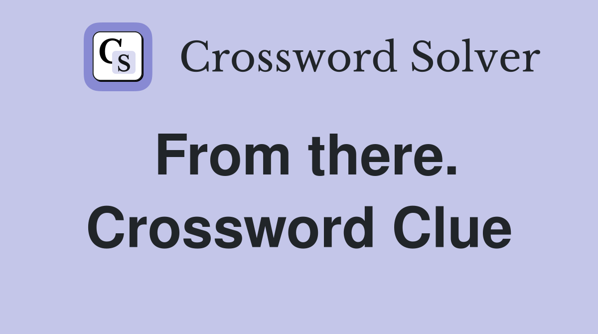 From there. Crossword Clue