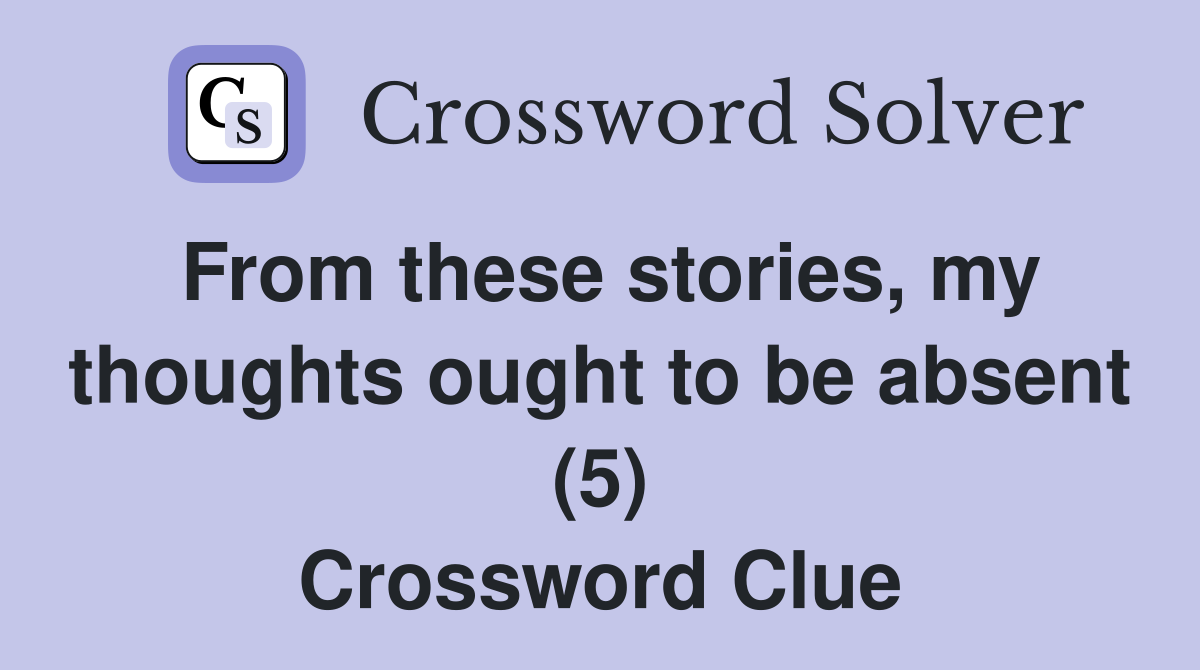 From these stories, my thoughts ought to be absent (5) Crossword Clue