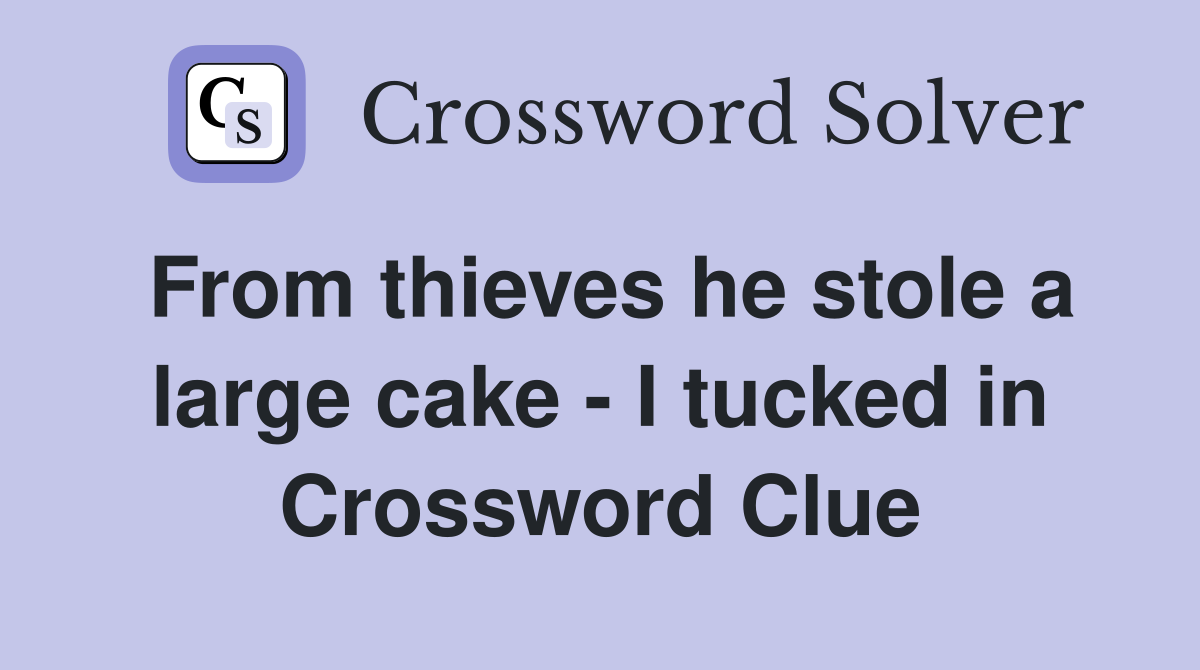 From thieves he stole a large cake - I tucked in Crossword Clue