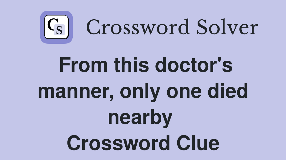 From this doctor's manner, only one died nearby  Crossword Clue