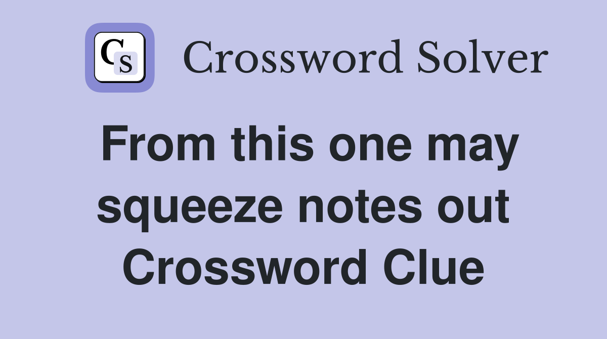 From this one may squeeze notes out Crossword Clue