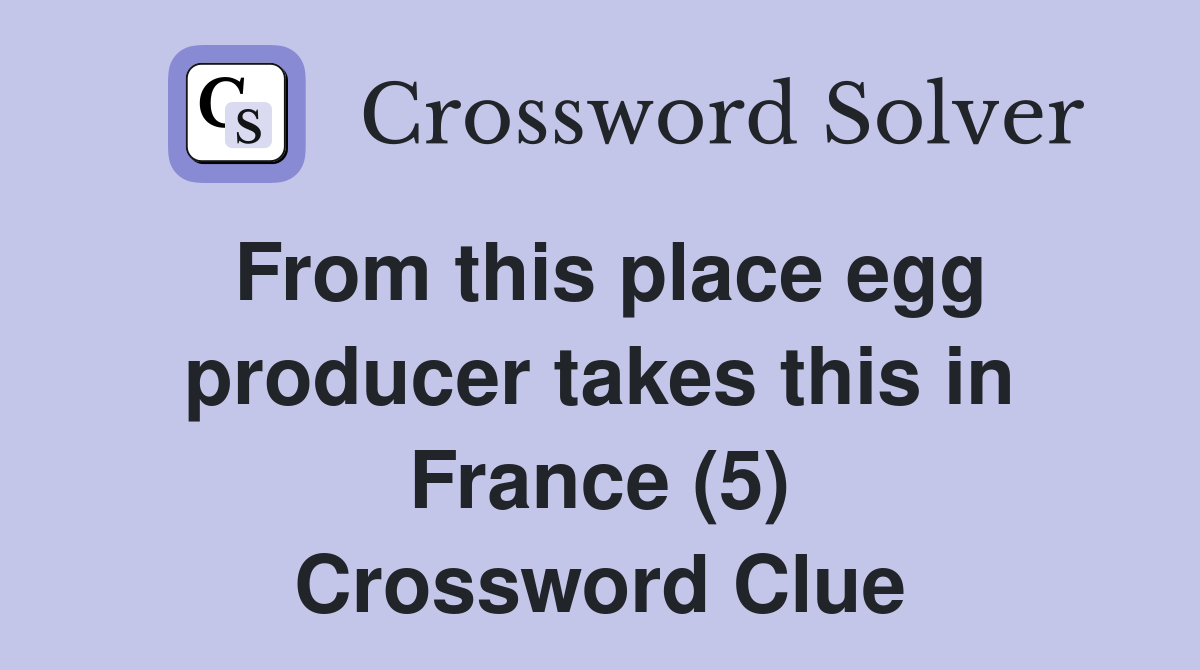 From this place egg producer takes this in France (5) Crossword Clue