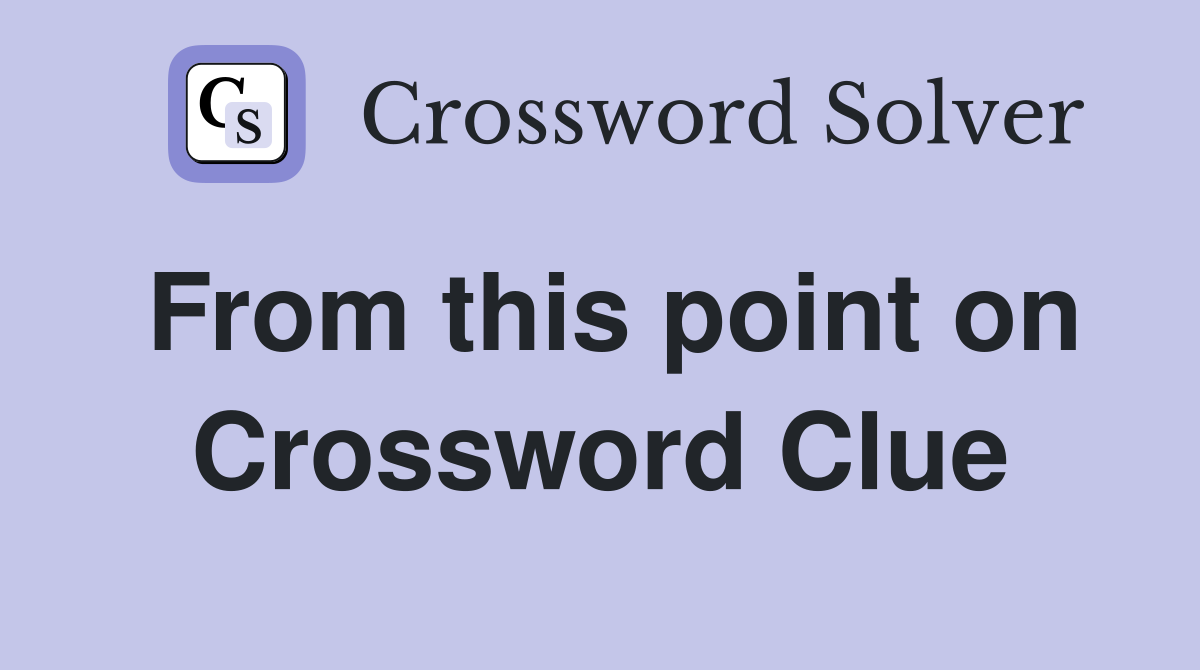 From this point on Crossword Clue