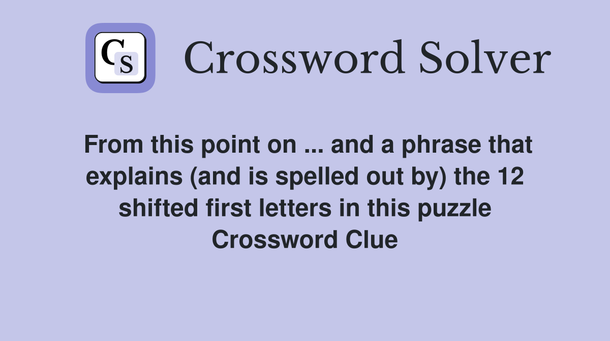 From this point on ... and a phrase that explains (and is spelled out by) the 12 shifted first letters in this puzzle Crossword Clue