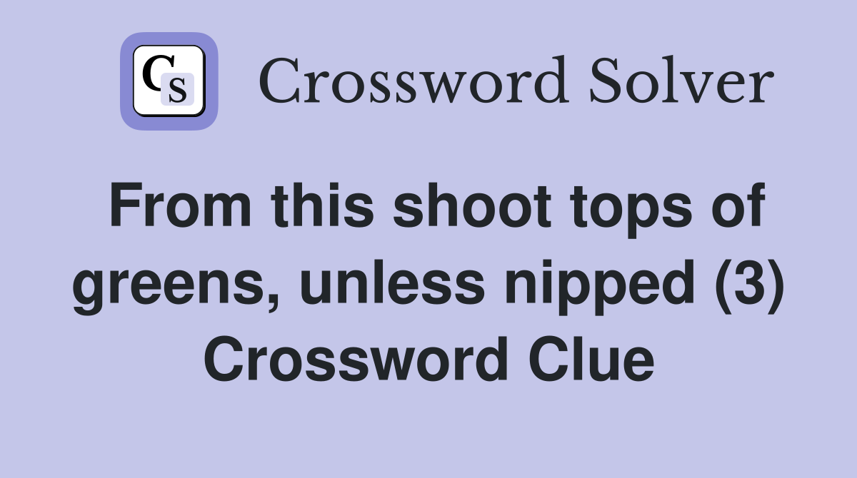 From this shoot tops of greens, unless nipped (3) Crossword Clue