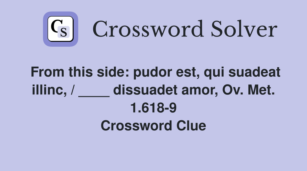 From this side: pudor est, qui suadeat illinc, / ____ dissuadet amor, Ov. Met. 1.618-9 Crossword Clue