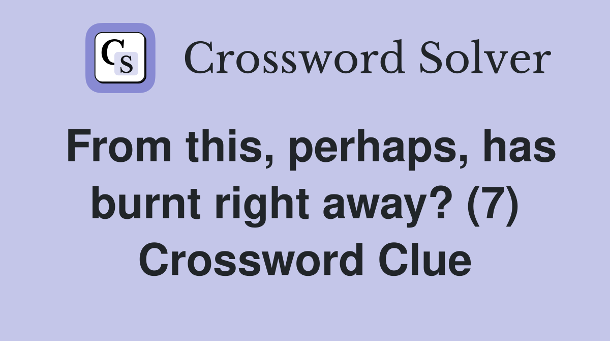 From this, perhaps, has burnt right away? (7) Crossword Clue