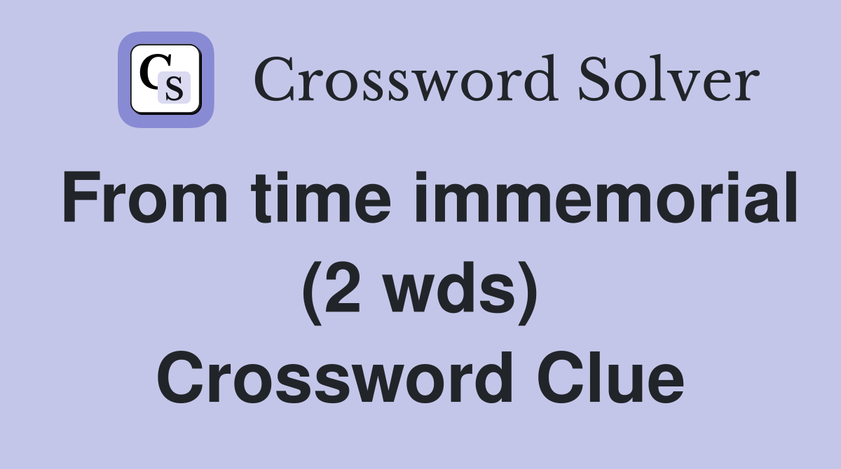 From time immemorial (2 wds) Crossword Clue