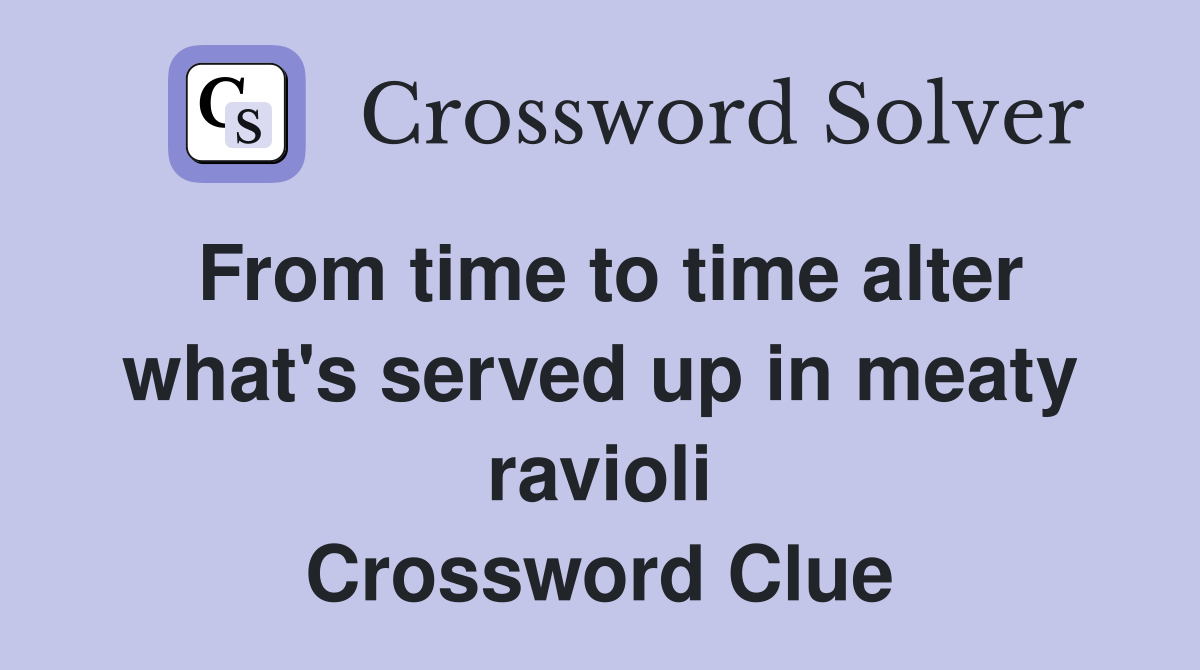From time to time alter what's served up in meaty ravioli Crossword Clue