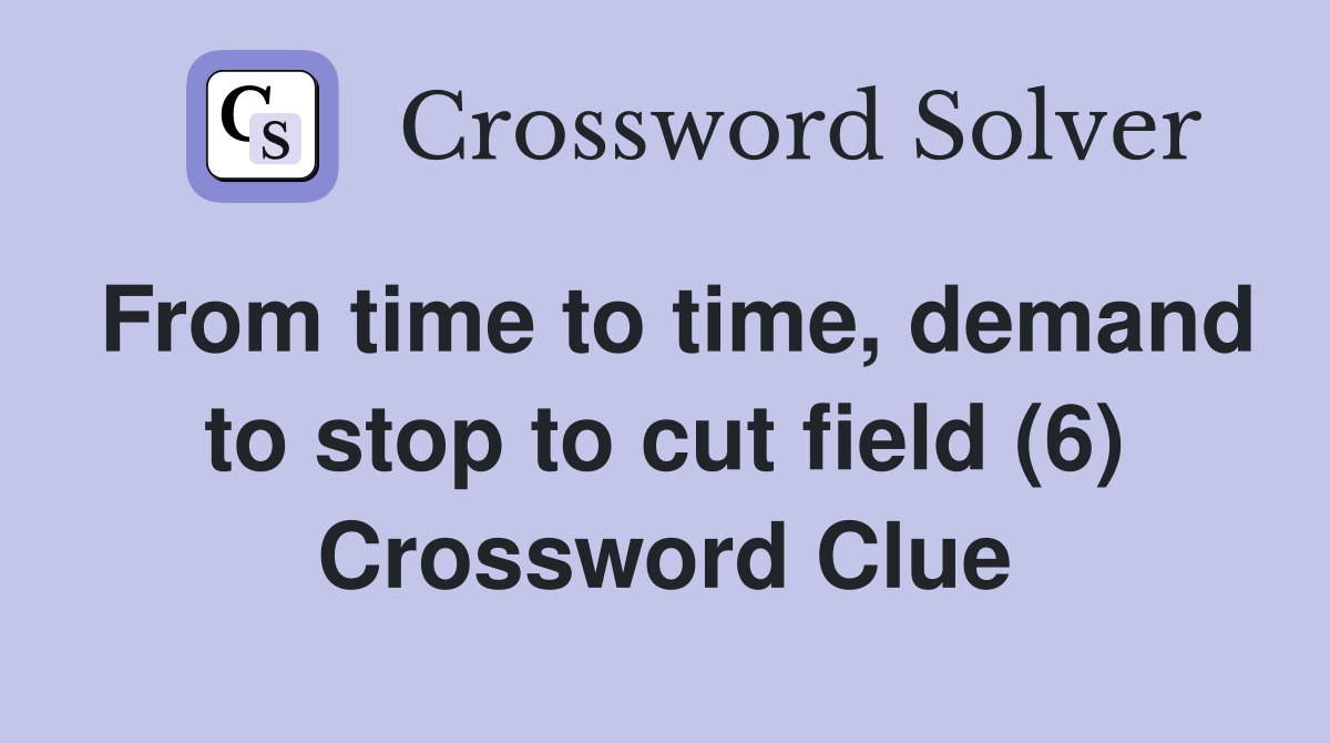 From time to time, demand to stop to cut field (6) Crossword Clue