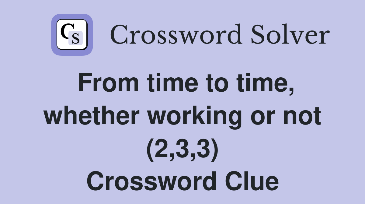 From time to time, whether working or not (2,3,3) Crossword Clue