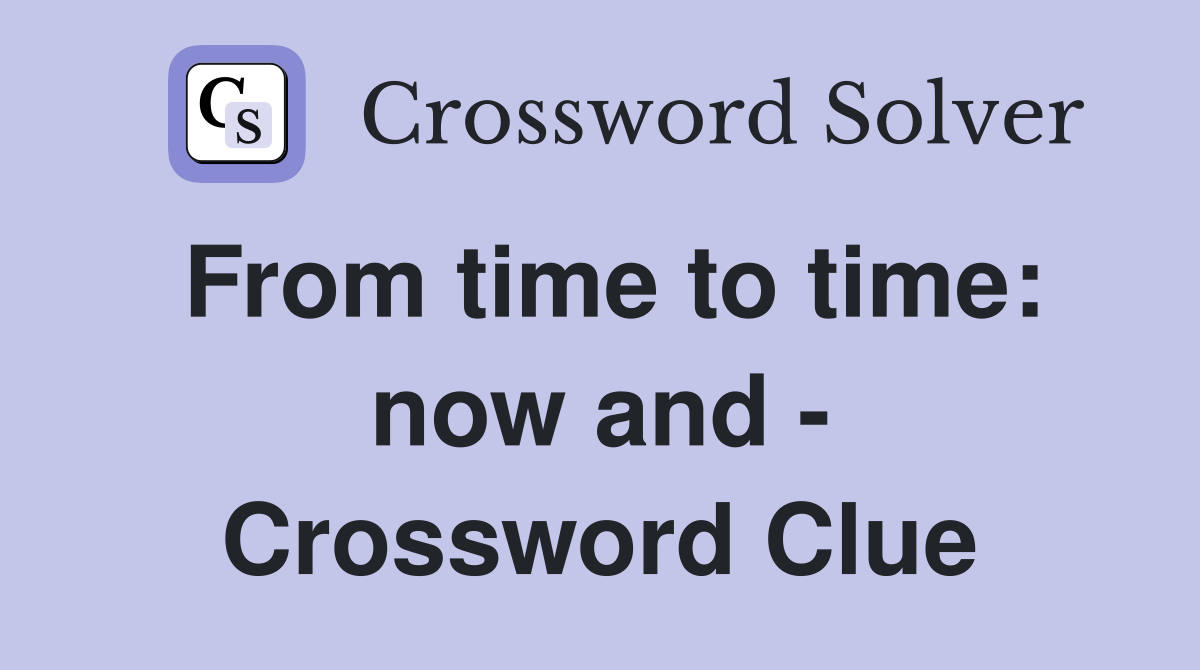 From time to time: now and - Crossword Clue