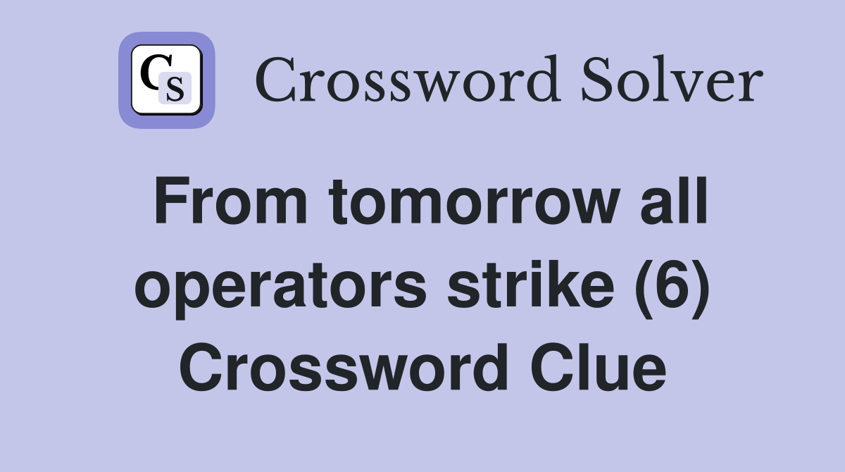 From tomorrow all operators strike (6) Crossword Clue