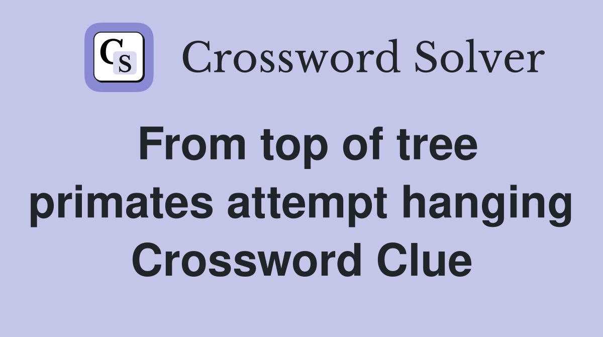 From top of tree primates attempt hanging Crossword Clue