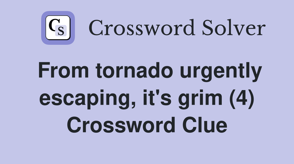 From tornado urgently escaping, it's grim (4) Crossword Clue